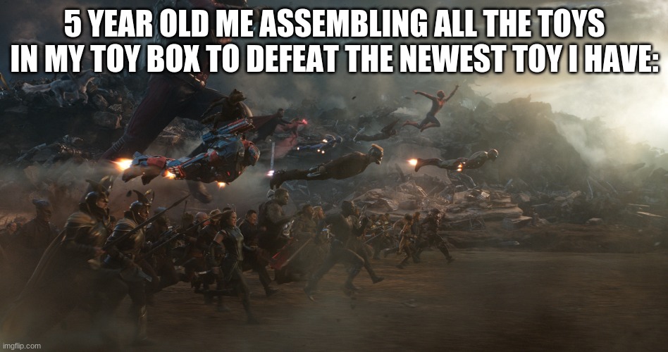 endgame battle | 5 YEAR OLD ME ASSEMBLING ALL THE TOYS IN MY TOY BOX TO DEFEAT THE NEWEST TOY I HAVE: | image tagged in endgame battle | made w/ Imgflip meme maker