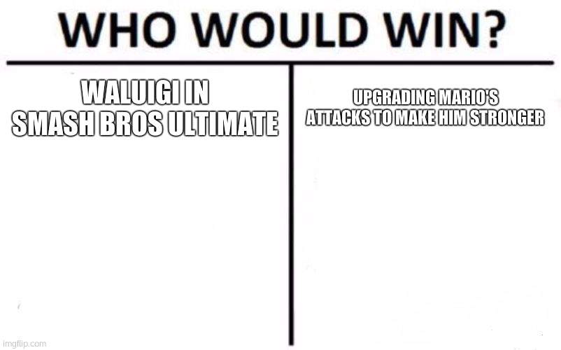 Who Would Win? Meme | WALUIGI IN SMASH BROS ULTIMATE; UPGRADING MARIO'S ATTACKS TO MAKE HIM STRONGER | image tagged in memes,who would win | made w/ Imgflip meme maker