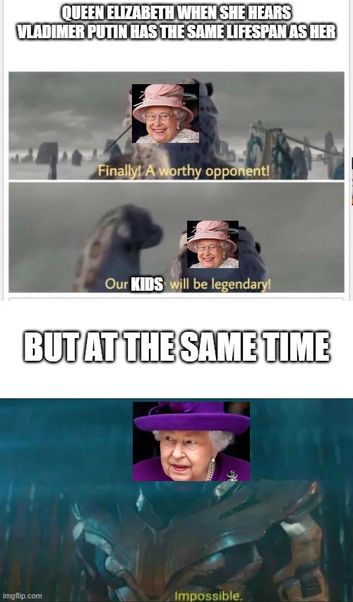 QUEEN ELIZABETH WHEN SHE HEARS VLADIMER PUTIN HAS THE SAME LIFESPAN AS HER; KIDS; BUT AT THE SAME TIME | image tagged in finally a worthy opponent,thanos impossible | made w/ Imgflip meme maker
