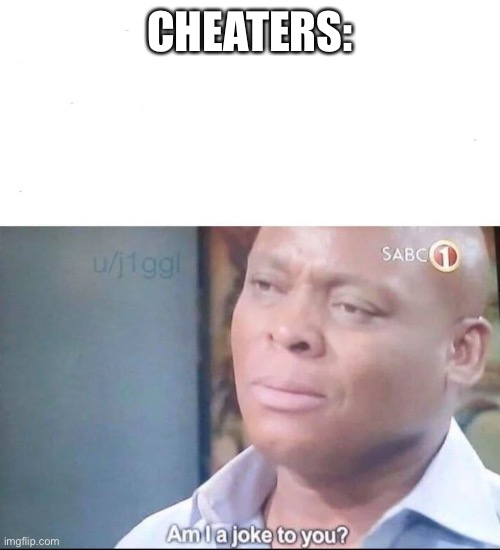 am I a joke to you | CHEATERS: | image tagged in am i a joke to you | made w/ Imgflip meme maker