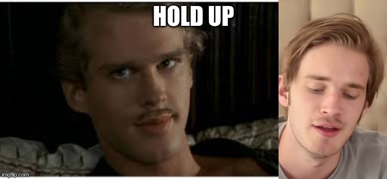 HOLD UP | image tagged in twins,the princess bride,pewdiepie,memes | made w/ Imgflip meme maker