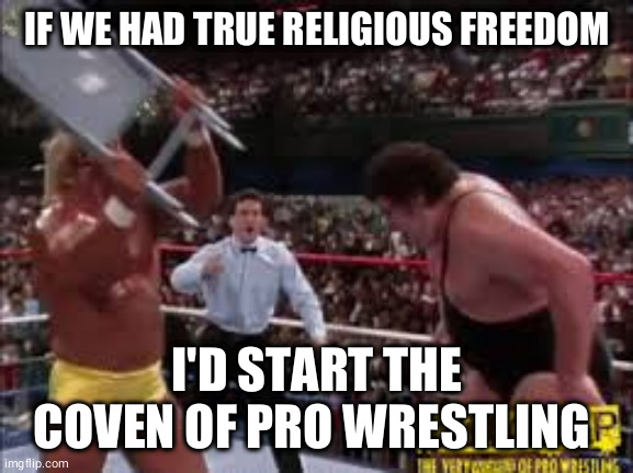 IF WE HAD TRUE RELIGIOUS FREEDOM; I'D START THE COVEN OF PRO WRESTLING | image tagged in pro wrestling | made w/ Imgflip meme maker