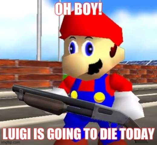 SMG4 Shotgun Mario | OH BOY! LUIGI IS GOING TO DIE TODAY | image tagged in smg4 shotgun mario | made w/ Imgflip meme maker
