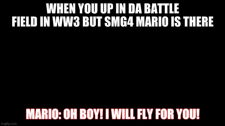 Brug | WHEN YOU UP IN DA BATTLE FIELD IN WW3 BUT SMG4 MARIO IS THERE; MARIO: OH BOY! I WILL FLY FOR YOU! | image tagged in brug | made w/ Imgflip meme maker