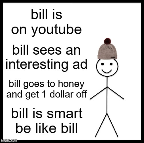 Be Like Bill | bill is on youtube; bill sees an interesting ad; bill goes to honey and get 1 dollar off; bill is smart
be like bill | image tagged in memes,be like bill | made w/ Imgflip meme maker