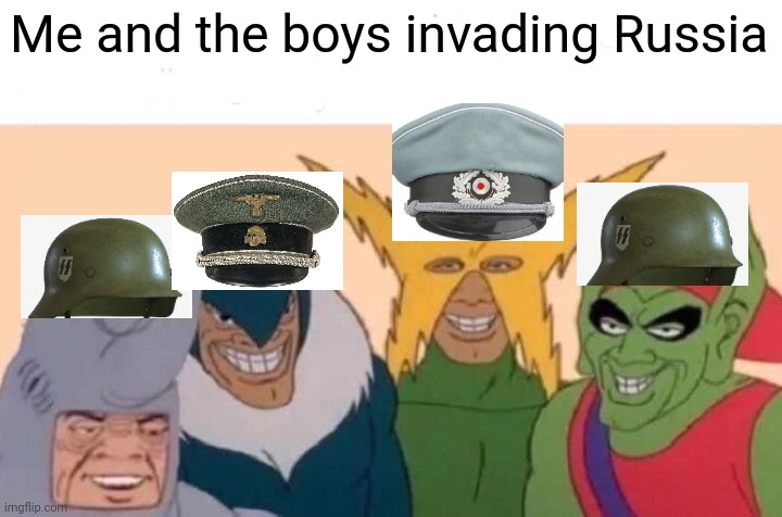 Me And The Boys Meme | Me and the boys invading Russia | image tagged in memes,me and the boys | made w/ Imgflip meme maker