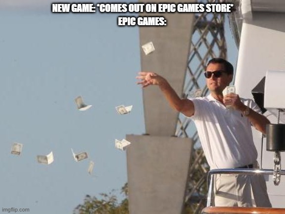 Leonardo DiCaprio throwing Money  | NEW GAME: *COMES OUT ON EPIC GAMES STORE*; EPIC GAMES: | image tagged in leonardo dicaprio throwing money | made w/ Imgflip meme maker
