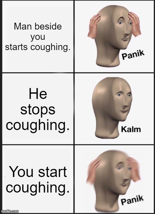 Panik Kalm Panik Meme | Man beside you starts coughing. He stops coughing. You start coughing. | image tagged in memes,panik kalm panik | made w/ Imgflip meme maker