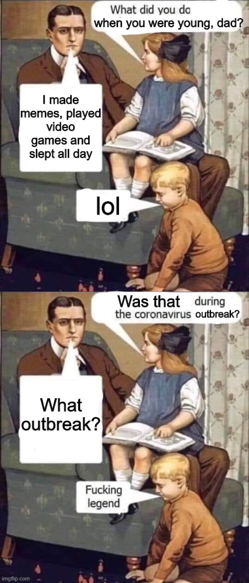 when you were young, dad? I made memes, played video games and slept all day; lol; Was that; outbreak? What outbreak? | image tagged in memes | made w/ Imgflip meme maker