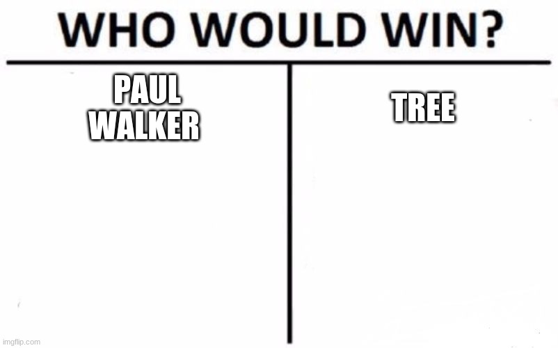 Who Would Win? Meme | PAUL WALKER; TREE | image tagged in memes,who would win | made w/ Imgflip meme maker