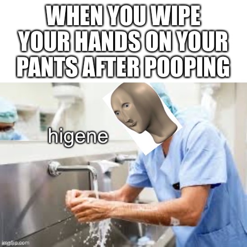 Stay safe | WHEN YOU WIPE YOUR HANDS ON YOUR PANTS AFTER POOPING | image tagged in stonks higene | made w/ Imgflip meme maker