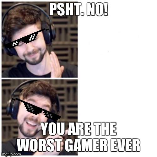Jacksepticeye template | PSHT. NO! YOU ARE THE WORST GAMER EVER | image tagged in jacksepticeye template | made w/ Imgflip meme maker