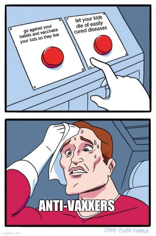 Two Buttons | let your kids die of easily cured diseases; go against your beliefs and vaccinate your kids so they live; ANTI-VAXXERS | image tagged in memes,two buttons | made w/ Imgflip meme maker