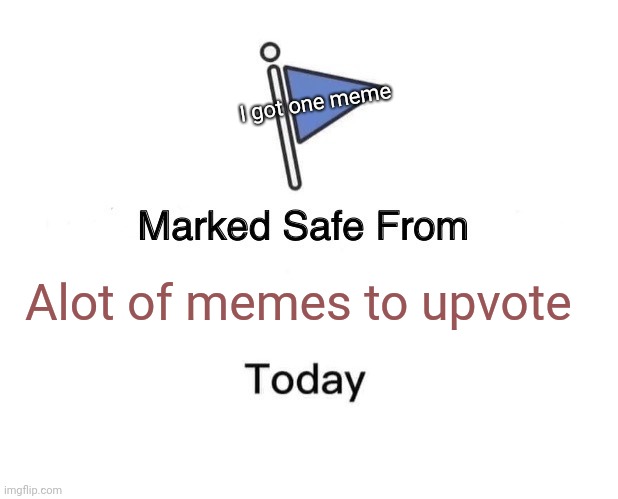 Alot of memes to upvote I got one meme | image tagged in memes,marked safe from | made w/ Imgflip meme maker