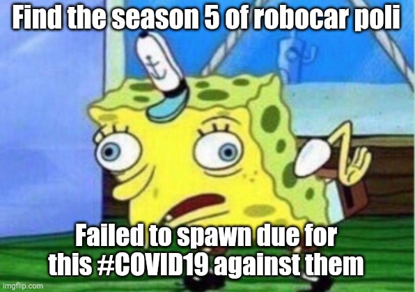 Mocking Spongebob | Find the season 5 of robocar poli; Failed to spawn due for this #COVID19 against them | image tagged in memes,mocking spongebob | made w/ Imgflip meme maker