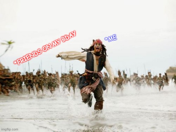 Jack Sparrow Being Chased | *ME; *FRIENDS ON MY BDAY | image tagged in memes,jack sparrow being chased | made w/ Imgflip meme maker