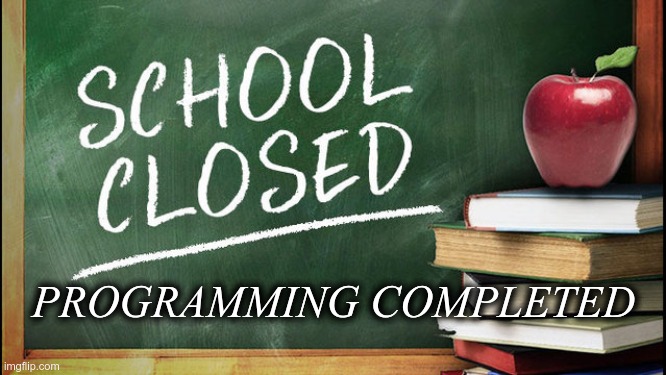 School Closed | PROGRAMMING COMPLETED | image tagged in school closed | made w/ Imgflip meme maker