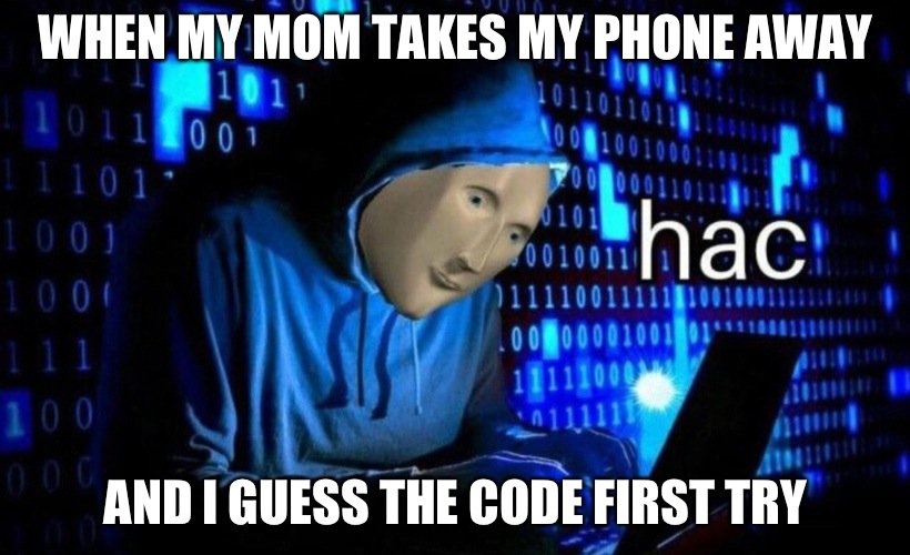 hac | WHEN MY MOM TAKES MY PHONE AWAY; AND I GUESS THE CODE FIRST TRY | image tagged in hac | made w/ Imgflip meme maker