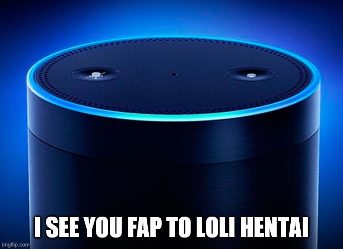 Alexa | I SEE YOU FAP TO LOLI HENTAI | image tagged in alexa | made w/ Imgflip meme maker