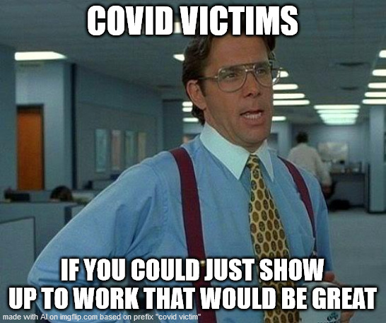 That Would Be Great | COVID VICTIMS; IF YOU COULD JUST SHOW UP TO WORK THAT WOULD BE GREAT | image tagged in memes,that would be great | made w/ Imgflip meme maker