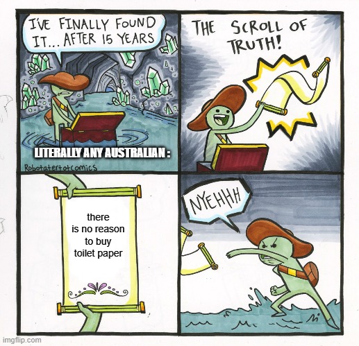 The Scroll Of Truth Meme | LITERALLY ANY AUSTRALIAN :; there is no reason to buy toilet paper | image tagged in memes,the scroll of truth | made w/ Imgflip meme maker