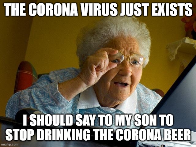 the problem of corona | THE CORONA VIRUS JUST EXISTS; I SHOULD SAY TO MY SON TO STOP DRINKING THE CORONA BEER | image tagged in memes,grandma finds the internet,coronavirus,corona beer | made w/ Imgflip meme maker