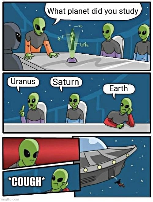 Alien Meeting Suggestion | What planet did you study; Uranus; Saturn; Earth; *COUGH* | image tagged in memes,alien meeting suggestion | made w/ Imgflip meme maker