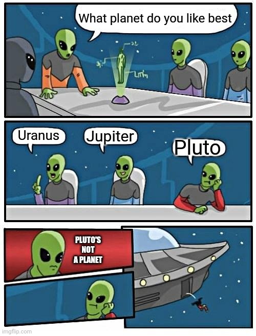 Alien Meeting Suggestion | What planet do you like best; Uranus; Jupiter; Pluto; PLUTO'S NOT A PLANET | image tagged in memes,alien meeting suggestion | made w/ Imgflip meme maker