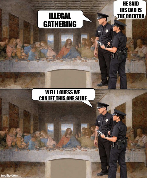 It depends on who ya know | HE SAID HIS DAD IS THE CREATOR; ILLEGAL GATHERING; WELL I GUESS WE CAN LET THIS ONE SLIDE | image tagged in the last supper,police,2020 | made w/ Imgflip meme maker