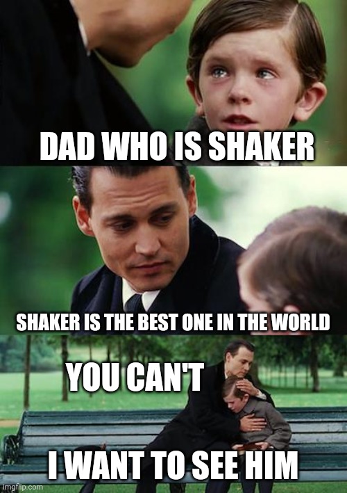 Finding Neverland Meme | DAD WHO IS SHAKER; SHAKER IS THE BEST ONE IN THE WORLD; YOU CAN'T; I WANT TO SEE HIM | image tagged in memes,finding neverland | made w/ Imgflip meme maker