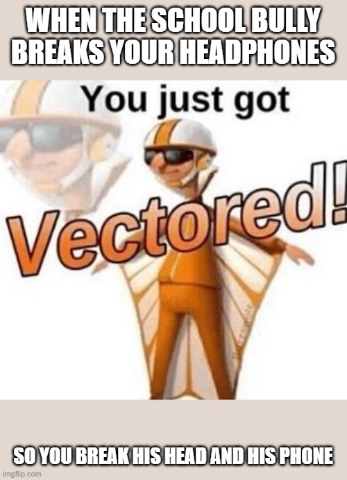 You just got vectored | WHEN THE SCHOOL BULLY BREAKS YOUR HEADPHONES; SO YOU BREAK HIS HEAD AND HIS PHONE | image tagged in you just got vectored | made w/ Imgflip meme maker