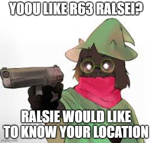 Ralsei | YOOU LIKE R63 RALSEI? RALSIE WOULD LIKE TO KNOW YOUR LOCATION | image tagged in deltarune | made w/ Imgflip meme maker