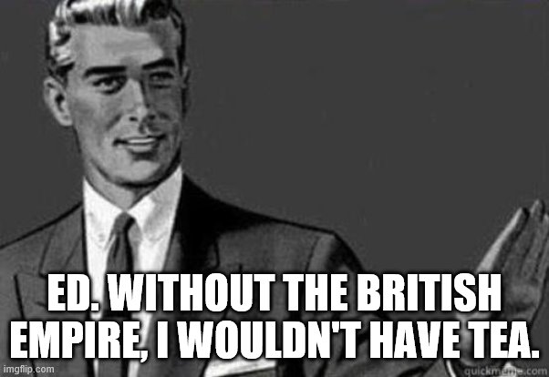 Calm down | ED. WITHOUT THE BRITISH EMPIRE, I WOULDN'T HAVE TEA. | image tagged in calm down | made w/ Imgflip meme maker