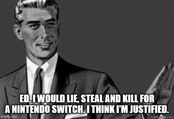 Calm down | ED. I WOULD LIE, STEAL AND KILL FOR A NINTENDO SWITCH. I THINK I'M JUSTIFIED. | image tagged in calm down | made w/ Imgflip meme maker