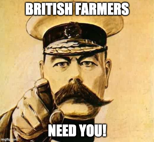 Your Country Needs YOU | BRITISH FARMERS; NEED YOU! | image tagged in your country needs you | made w/ Imgflip meme maker