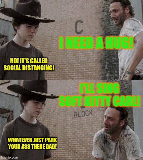Soft kitty stay the hell away from me! | I NEED A HUG! NO! IT'S CALLED SOCIAL DISTANCING! I'LL SING SOFT KITTY CARL! WHATEVER JUST PARK YOUR ASS THERE DAD! | image tagged in memes,rick and carl,social distancing,the walking dead,donald trump,coronavirus | made w/ Imgflip meme maker