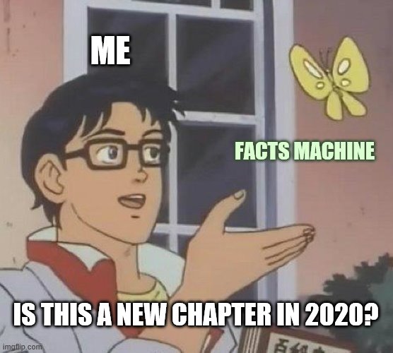 Is This A Pigeon | ME; FACTS MACHINE; IS THIS A NEW CHAPTER IN 2020? | image tagged in memes,is this a pigeon | made w/ Imgflip meme maker