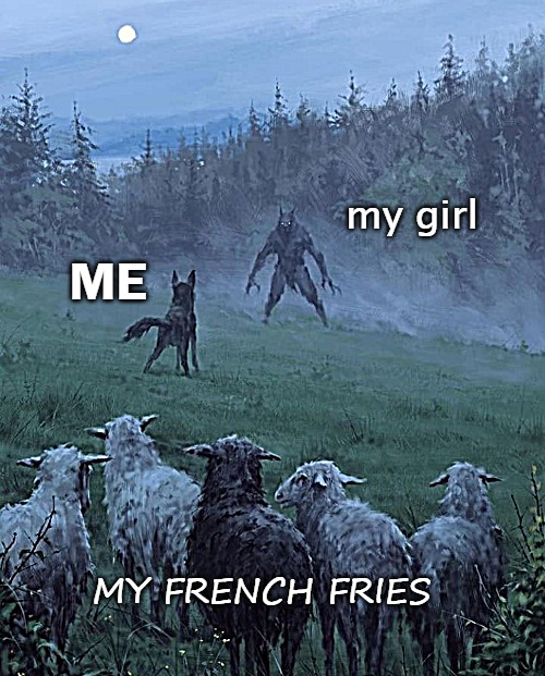 my girl; ME; MY FRENCH FRIES | image tagged in mygirl | made w/ Imgflip meme maker