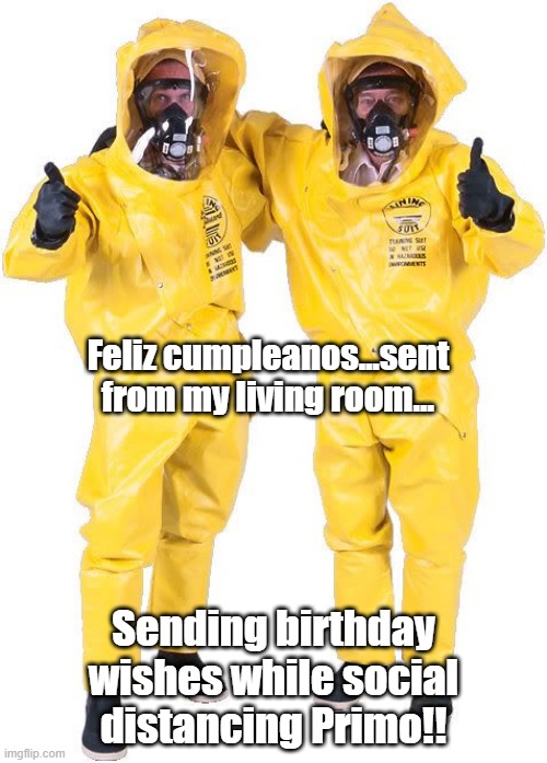 Happy Quarantine Birthday | Feliz cumpleanos...sent from my living room... Sending birthday wishes while social distancing Primo!! | image tagged in happy quarantine birthday | made w/ Imgflip meme maker