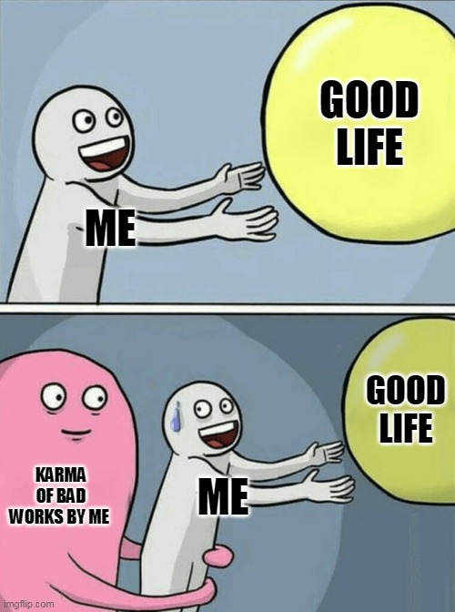 Running Away Balloon Meme | GOOD LIFE; ME; GOOD LIFE; KARMA OF BAD WORKS BY ME; ME | image tagged in memes,running away balloon | made w/ Imgflip meme maker