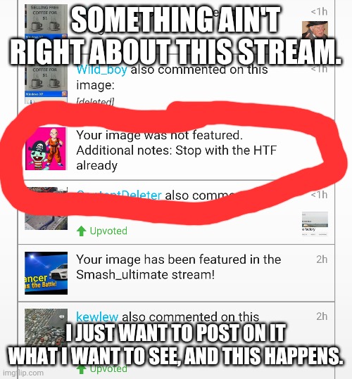Something ain't right. | SOMETHING AIN'T RIGHT ABOUT THIS STREAM. I JUST WANT TO POST ON IT WHAT I WANT TO SEE, AND THIS HAPPENS. | image tagged in unfeatured,aint right,not a spam | made w/ Imgflip meme maker