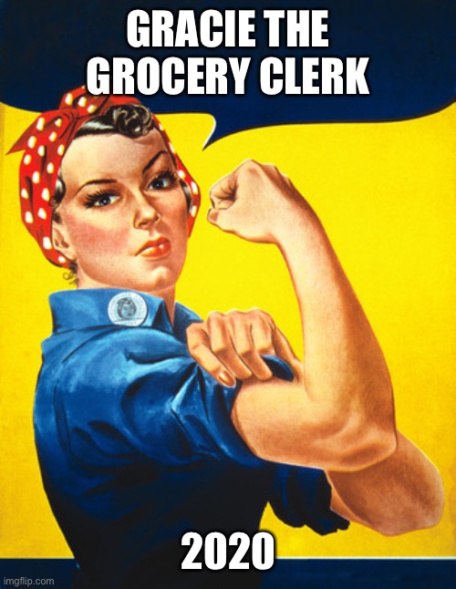 Rosie the riveter | GRACIE THE GROCERY CLERK; 2020 | image tagged in rosie the riveter | made w/ Imgflip meme maker