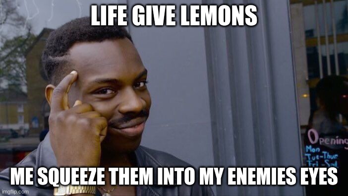 Roll Safe Think About It Meme | LIFE GIVE LEMONS; ME SQUEEZE THEM INTO MY ENEMIES EYES | image tagged in memes,roll safe think about it | made w/ Imgflip meme maker