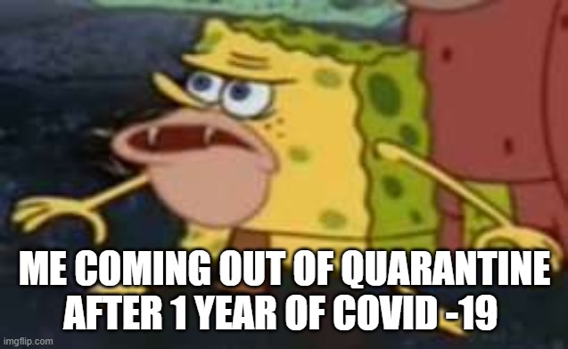 Spongegar Meme | ME COMING OUT OF QUARANTINE AFTER 1 YEAR OF COVID -19 | image tagged in memes,spongegar | made w/ Imgflip meme maker