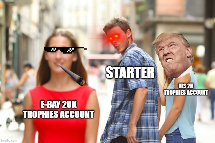 Distracted Boyfriend | STARTER; HIS 2K TROPHIES ACCOUNT; E-BAY 20K TROPHIES ACCOUNT | image tagged in memes,distracted boyfriend | made w/ Imgflip meme maker