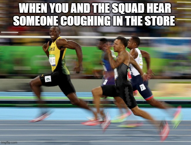 Usain Bolt running | WHEN YOU AND THE SQUAD HEAR SOMEONE COUGHING IN THE STORE | image tagged in usain bolt running | made w/ Imgflip meme maker