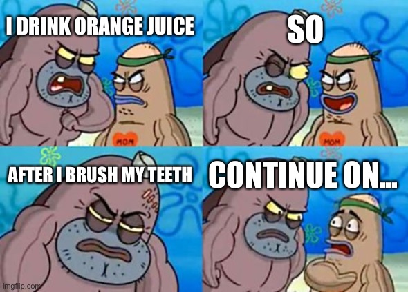 How Tough Are You | SO; I DRINK ORANGE JUICE; AFTER I BRUSH MY TEETH; CONTINUE ON... | image tagged in memes,how tough are you | made w/ Imgflip meme maker