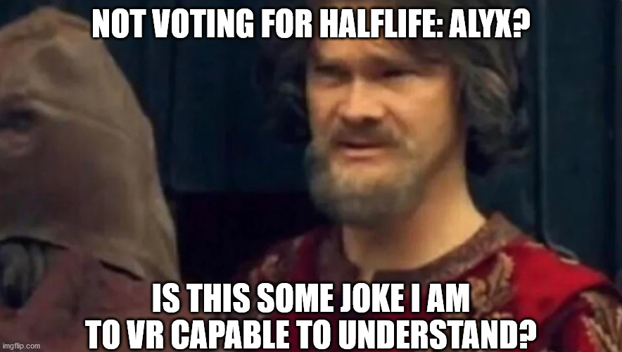 Is this some sort of peasant joke | NOT VOTING FOR HALFLIFE: ALYX? IS THIS SOME JOKE I AM TO VR CAPABLE TO UNDERSTAND? | image tagged in is this some sort of peasant joke | made w/ Imgflip meme maker