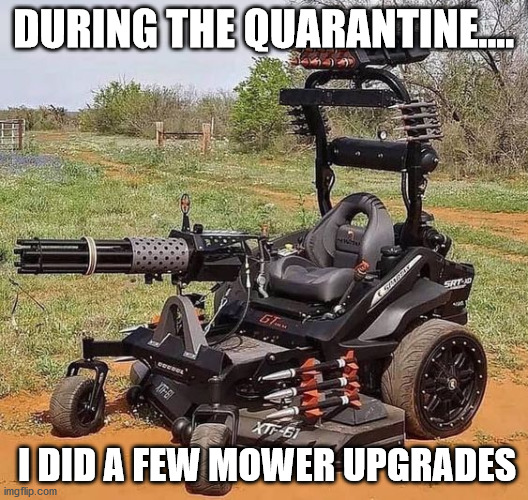 DURING THE QUARANTINE.... I DID A FEW MOWER UPGRADES | made w/ Imgflip meme maker