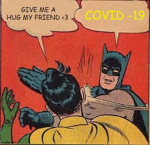 Batman Slapping Robin | GIVE ME A HUG MY FRIEND <3; COVID -19 | image tagged in memes,batman slapping robin | made w/ Imgflip meme maker
